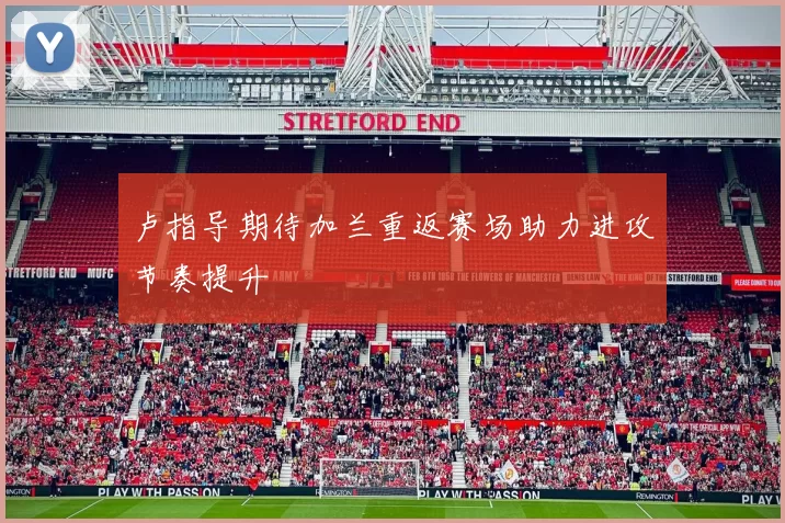 卢指导期待加兰重返赛场助力进攻节奏提升