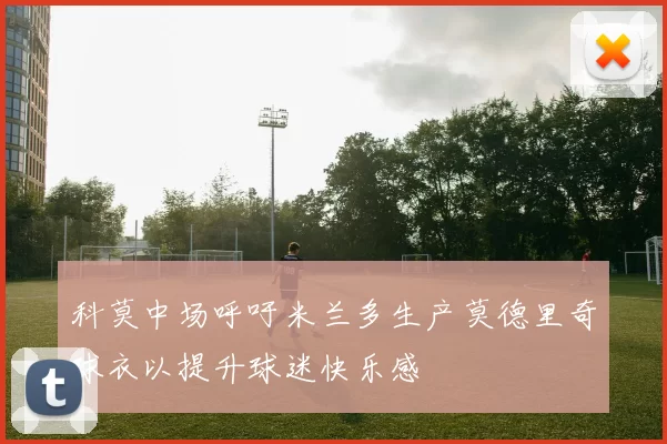 科莫中场呼吁米兰多生产莫德里奇球衣以提升球迷快乐感