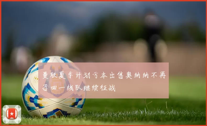 曼联夏季计划亏本出售奥纳纳不再召回一线队继续征战