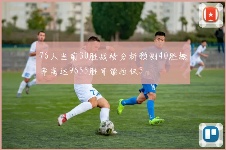 76人当前30胜战绩分析预测40胜概率高达9655胜可能性仅5