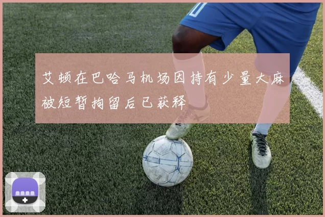 艾顿在巴哈马机场因持有少量大麻被短暂拘留后已获释
