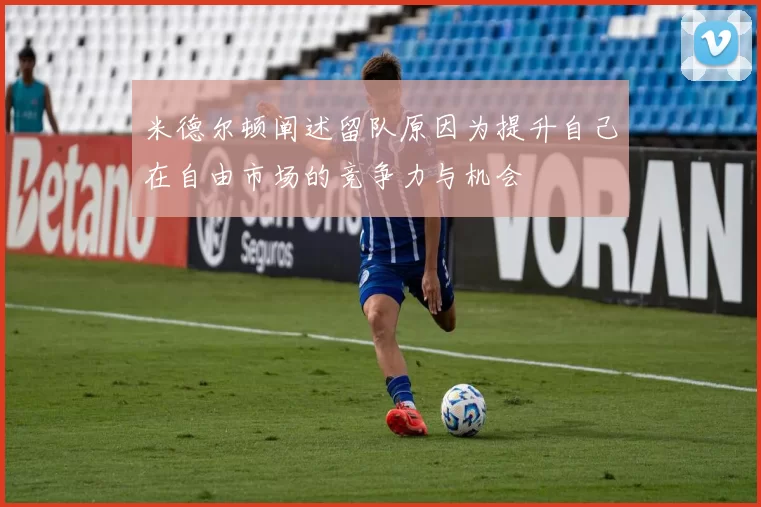米德尔顿阐述留队原因为提升自己在自由市场的竞争力与机会