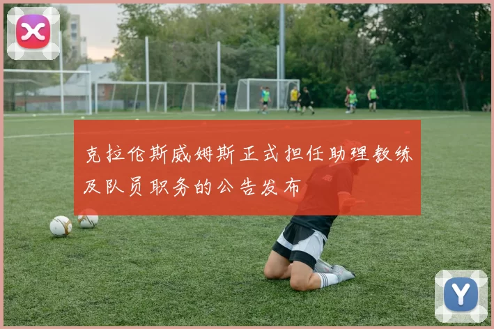 克拉伦斯威姆斯正式担任助理教练及队员职务的公告发布