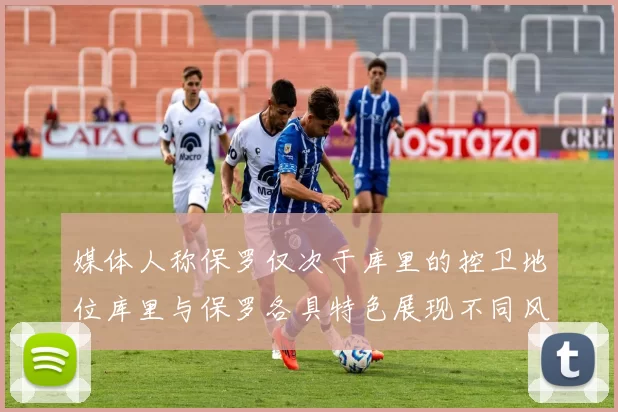 媒体人称保罗仅次于库里的控卫地位库里与保罗各具特色展现不同风格